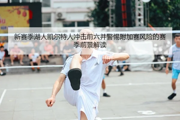 新赛季湖人凯尔特人冲击前六并警惕附加赛风险的赛季前景解读